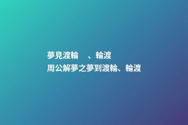 夢見渡輪、輪渡　周公解夢之夢到渡輪、輪渡
